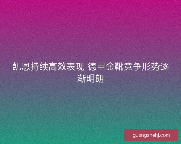 凯恩持续高效表现 德甲金靴竞争形势逐渐明朗